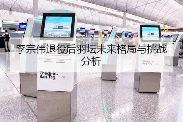 李宗伟退役后羽坛未来格局与挑战分析